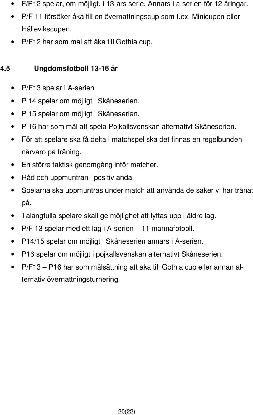 P 16 har som mål att spela Pojkallsvenskan alternativt Skåneserien. För att spelare ska få delta i matchspel ska det finnas en regelbunden närvaro på träning.