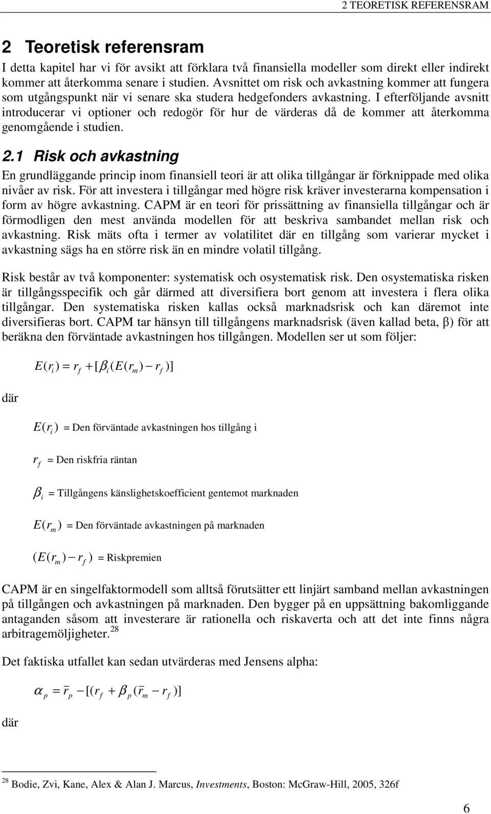 I efterföljande avsnitt introducerar vi optioner och redogör för hur de värderas då de kommer att återkomma genomgående i studien. 2.