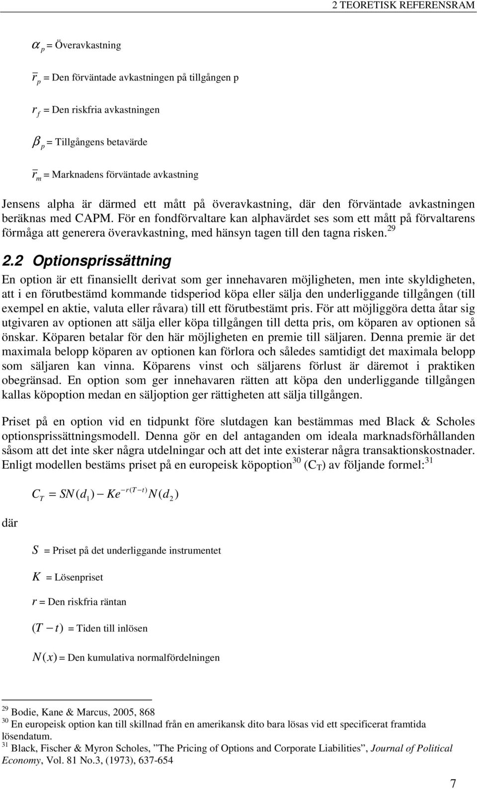 För en fondförvaltare kan alphavärdet ses som ett mått på förvaltarens förmåga att generera överavkastning, med hänsyn tagen till den tagna risken. 29 2.