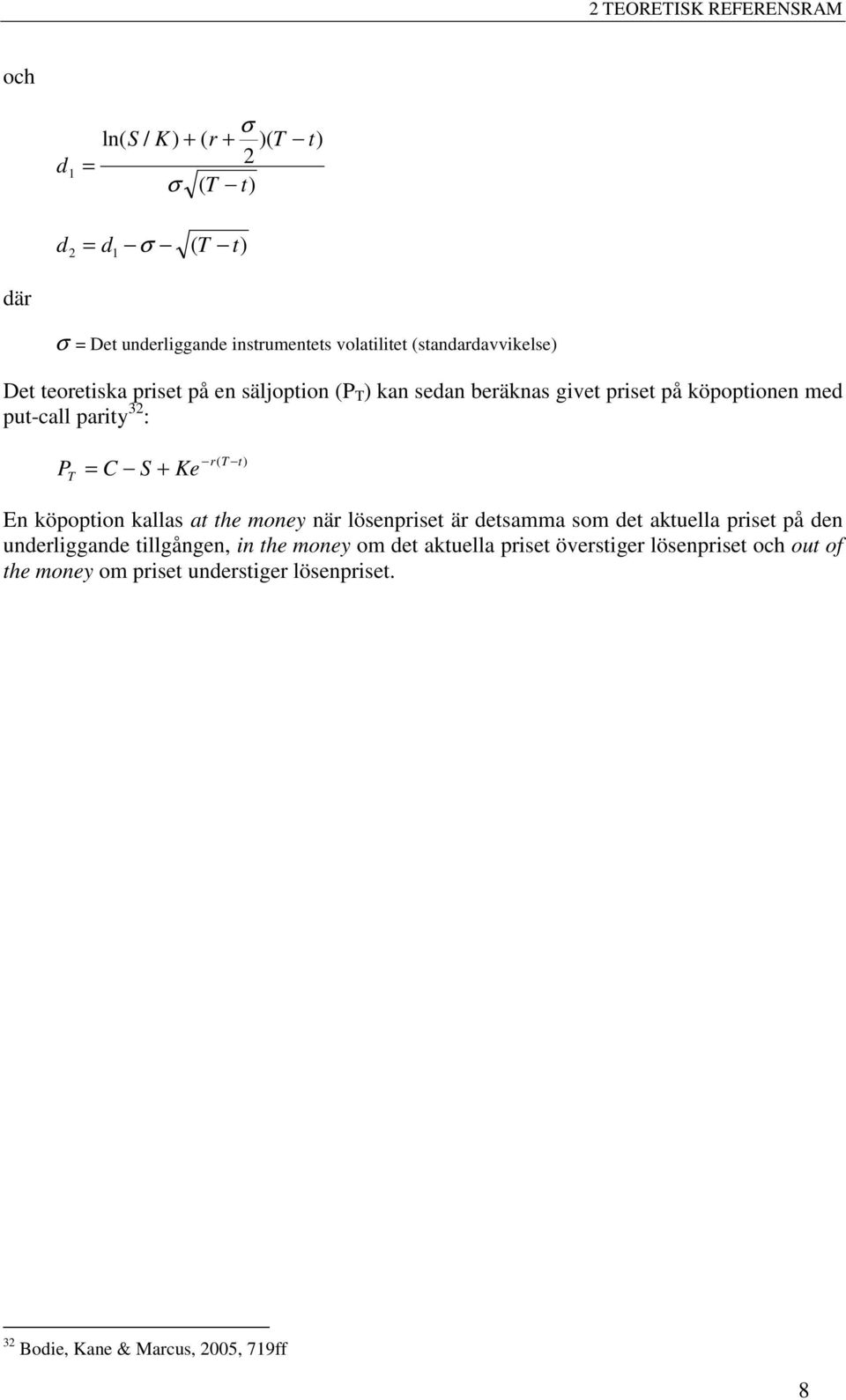C S + Ke r( T t) En köpoption kallas at the money när lösenpriset är detsamma som det aktuella priset på den underliggande tillgången, in the