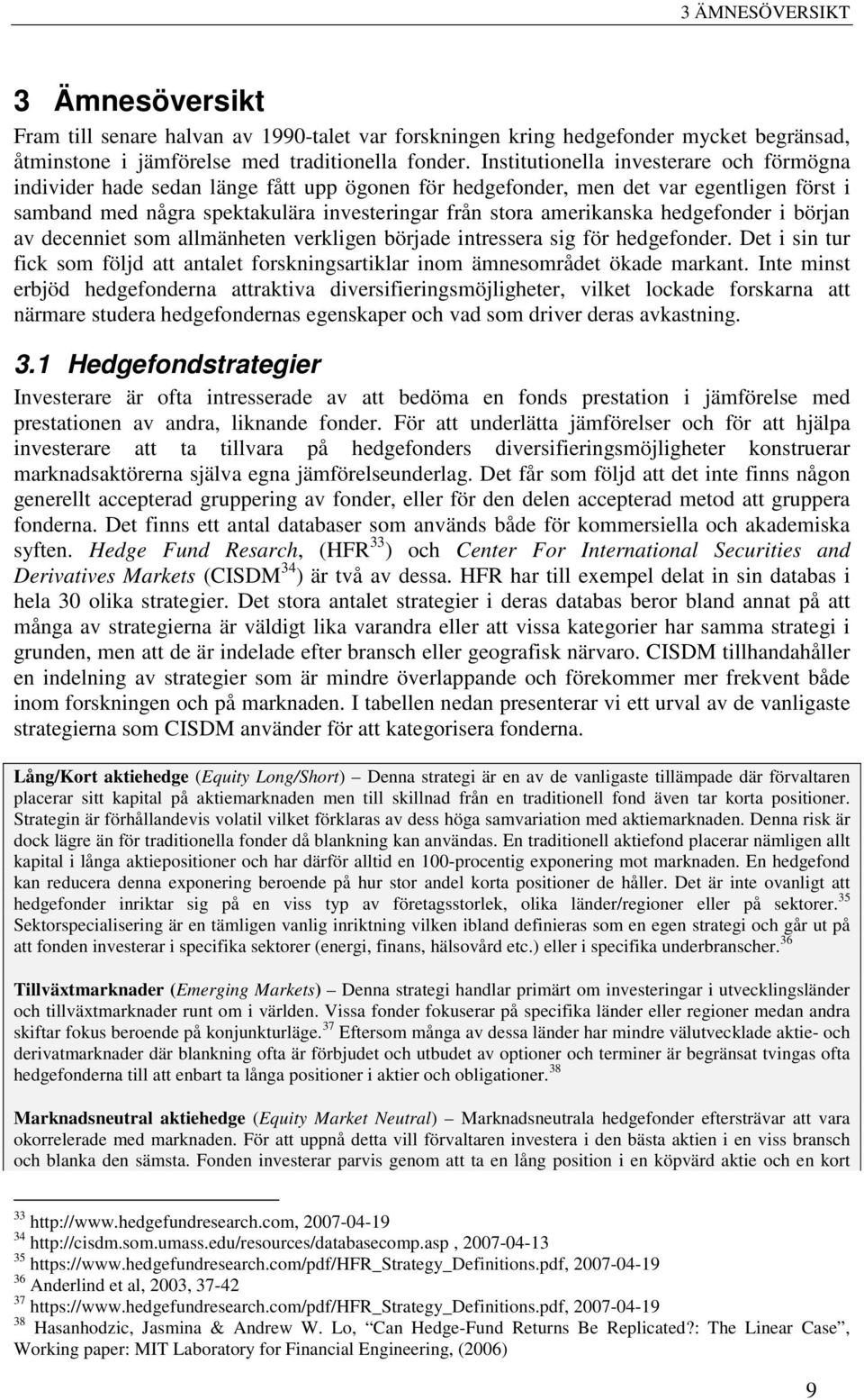 hedgefonder i början av decenniet som allmänheten verkligen började intressera sig för hedgefonder. Det i sin tur fick som följd att antalet forskningsartiklar inom ämnesområdet ökade markant.