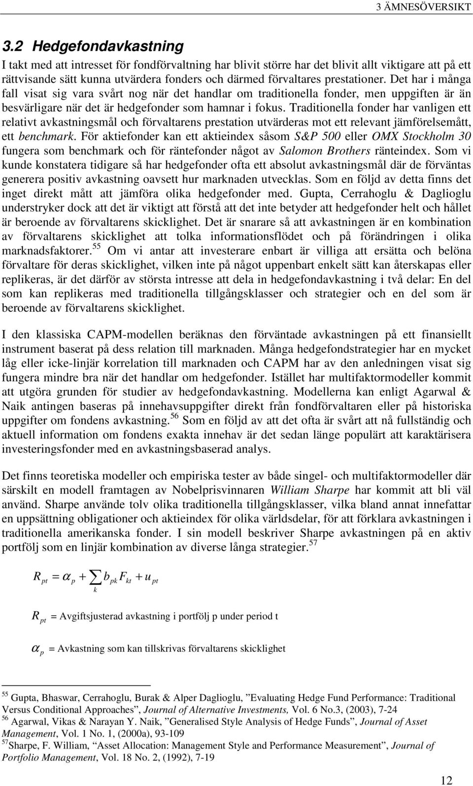 prestationer. Det har i många fall visat sig vara svårt nog när det handlar om traditionella fonder, men uppgiften är än besvärligare när det är hedgefonder som hamnar i fokus.