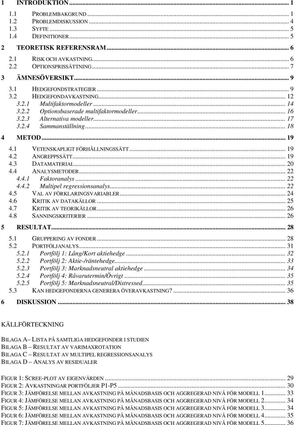 2.4 Sammanställning... 18 4 METOD... 19 4.1 VETENSKAPLIGT FÖRHÅLLNINGSSÄTT... 19 4.2 ANGREPPSSÄTT... 19 4.3 DATAMATERIAL... 20 4.4 ANALYSMETODER... 22 4.4.1 Faktoranalys... 22 4.4.2 Multipel regressionsanalys.