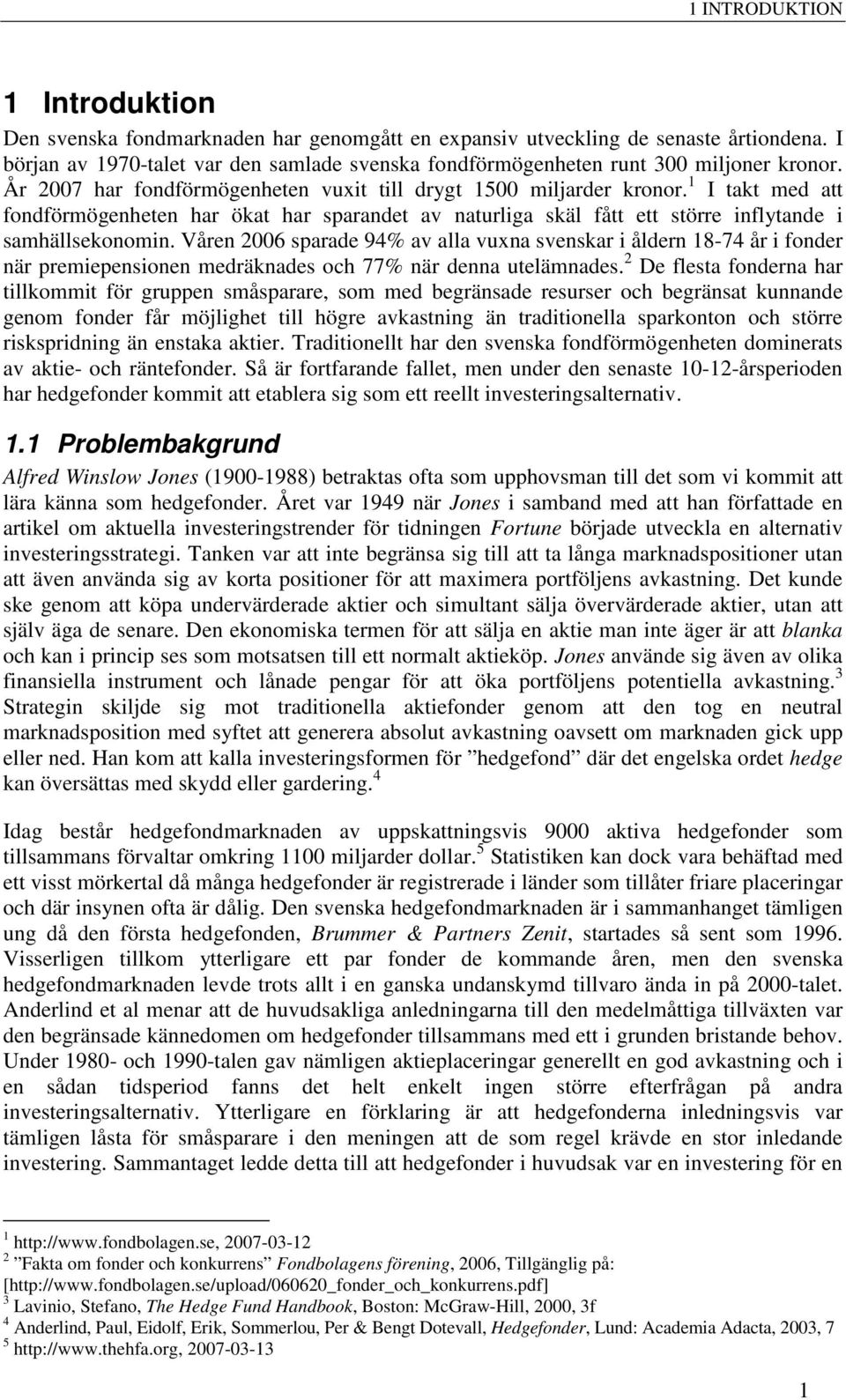 1 I takt med att fondförmögenheten har ökat har sparandet av naturliga skäl fått ett större inflytande i samhällsekonomin.