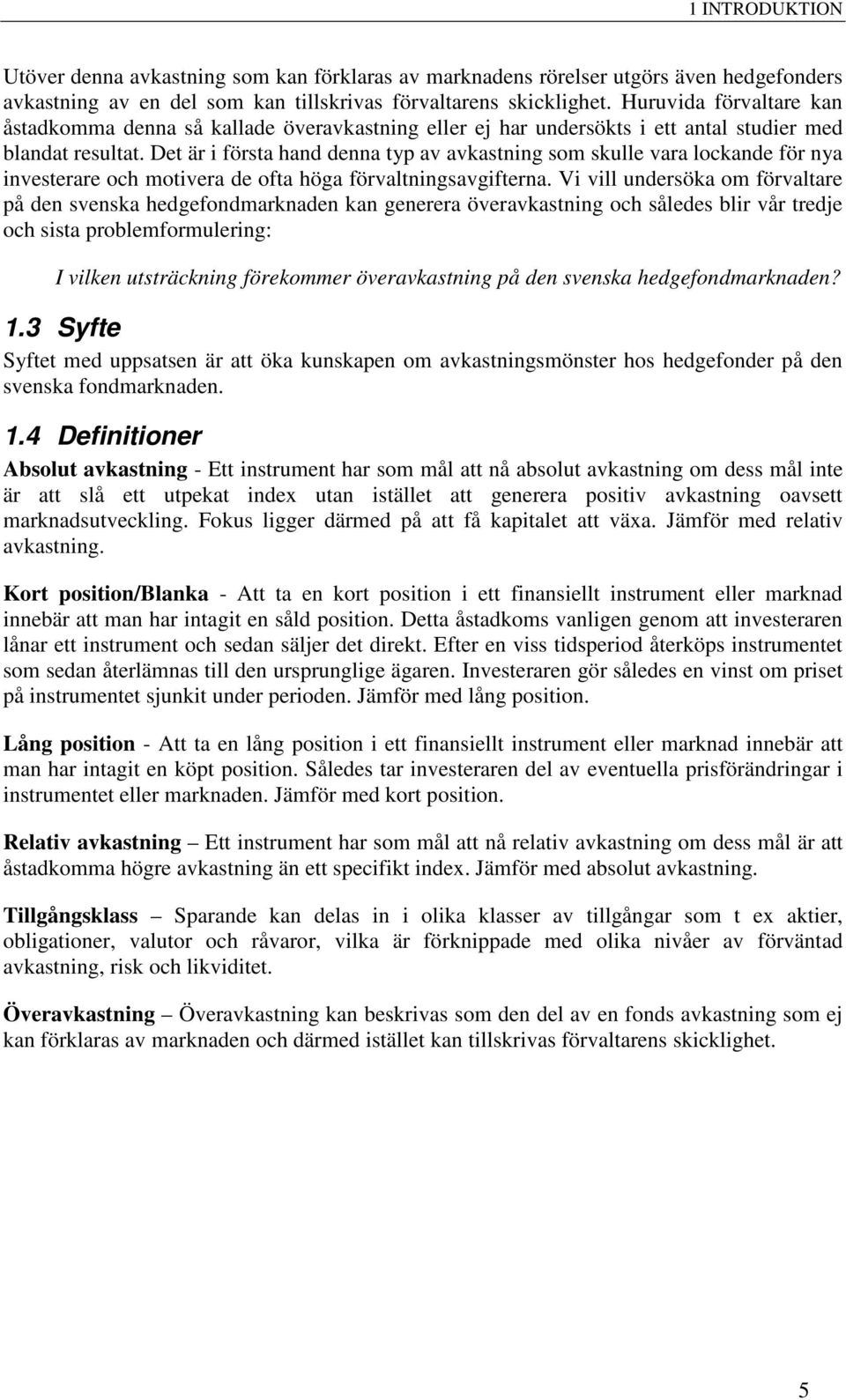 Det är i första hand denna typ av avkastning som skulle vara lockande för nya investerare och motivera de ofta höga förvaltningsavgifterna.