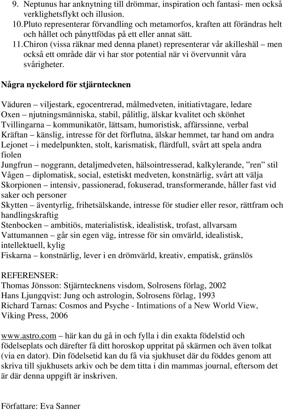 Chiron (vissa räknar med denna planet) representerar vår akilleshäl men också ett område där vi har stor potential när vi övervunnit våra svårigheter.