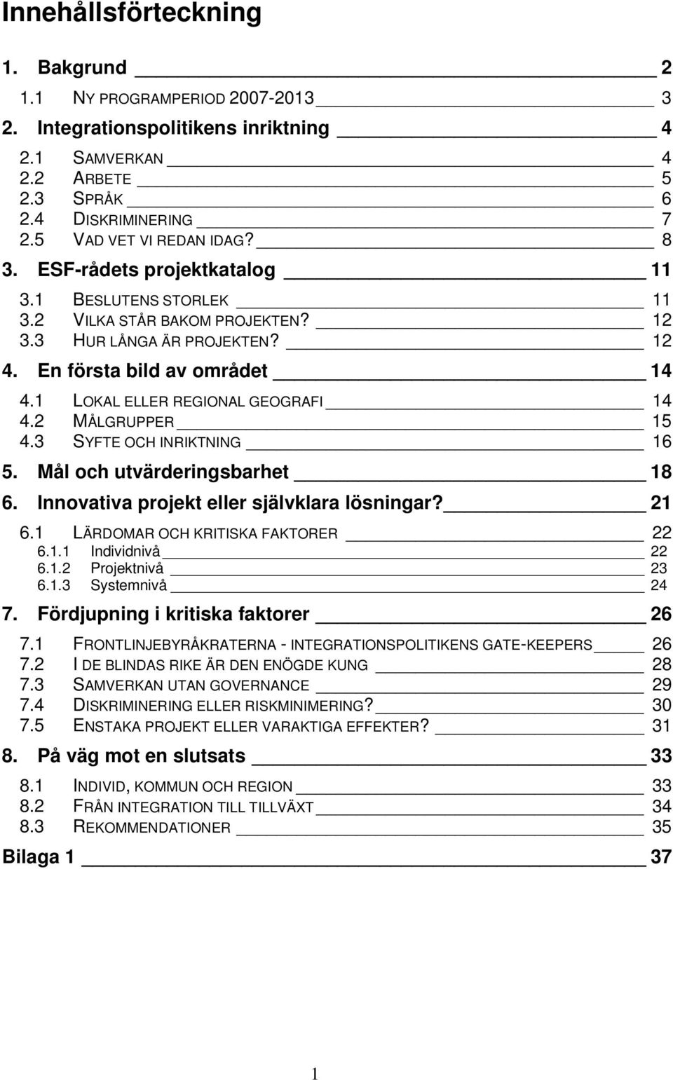 2 MÅLGRUPPER 15 4.3 SYFTE OCH INRIKTNING 16 5. Mål ch utvärderingsbarhet 18 6. Innvativa prjekt eller självklara lösningar? 21 6.1 LÄRDOMAR OCH KRITISKA FAKTORER 22 6.1.1 Individnivå 22 6.1.2 Prjektnivå 23 6.