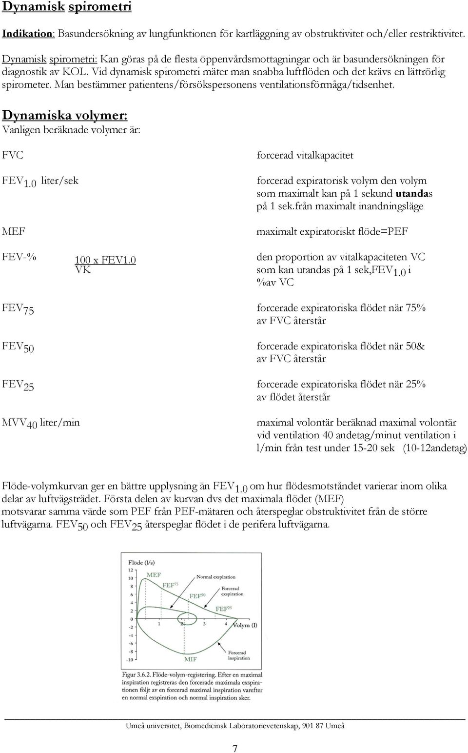 Vid dynamisk spirometri mäter man snabba luftflöden och det krävs en lättrörlig spirometer. Man bestämmer patientens/försökspersonens ventilationsförmåga/tidsenhet.