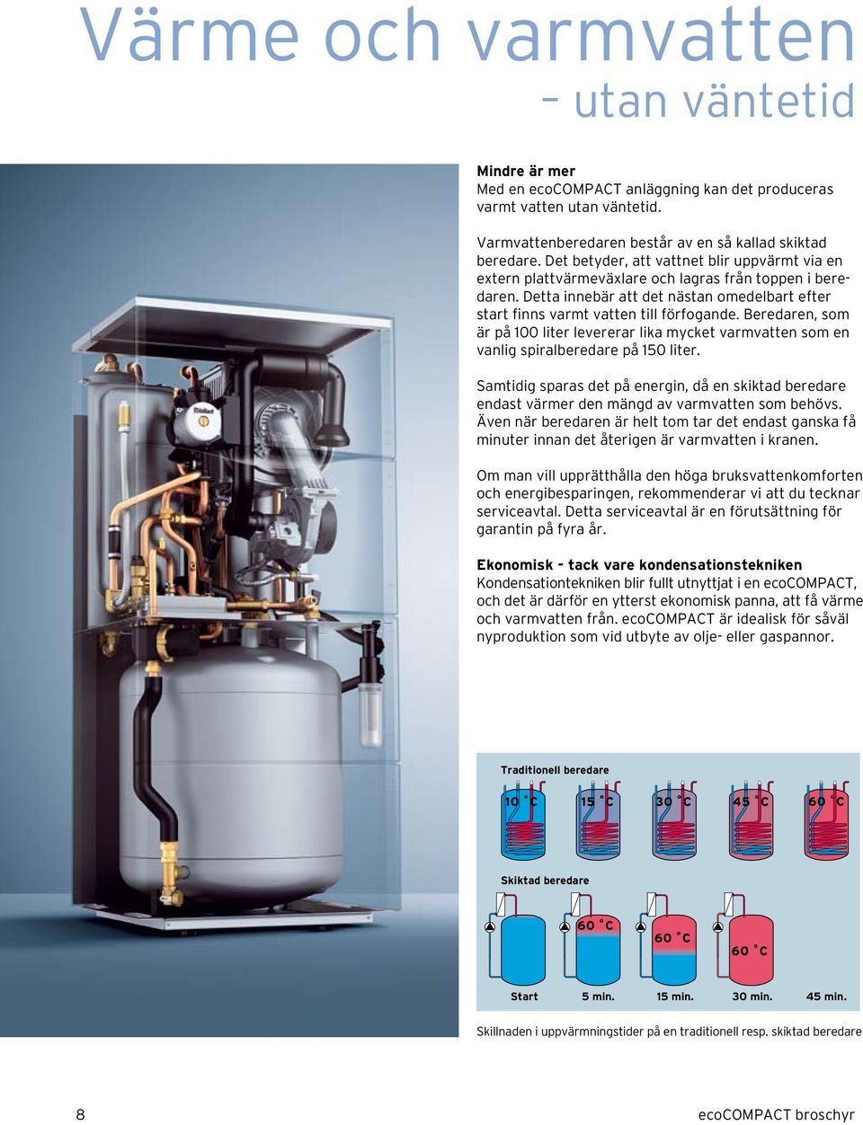 Beredaren, som är på 100 liter levererar lika mycket varmvatten som en vanlig spiralberedare på 150 liter.