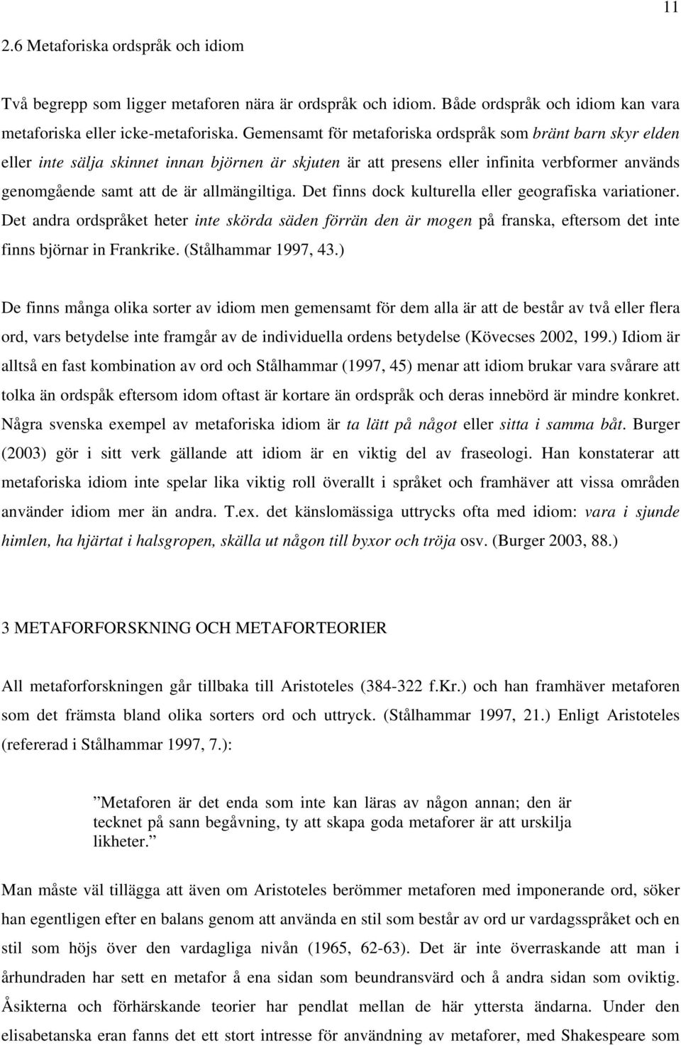 allmängiltiga. Det finns dock kulturella eller geografiska variationer. Det andra ordspråket heter inte skörda säden förrän den är mogen på franska, eftersom det inte finns björnar in Frankrike.