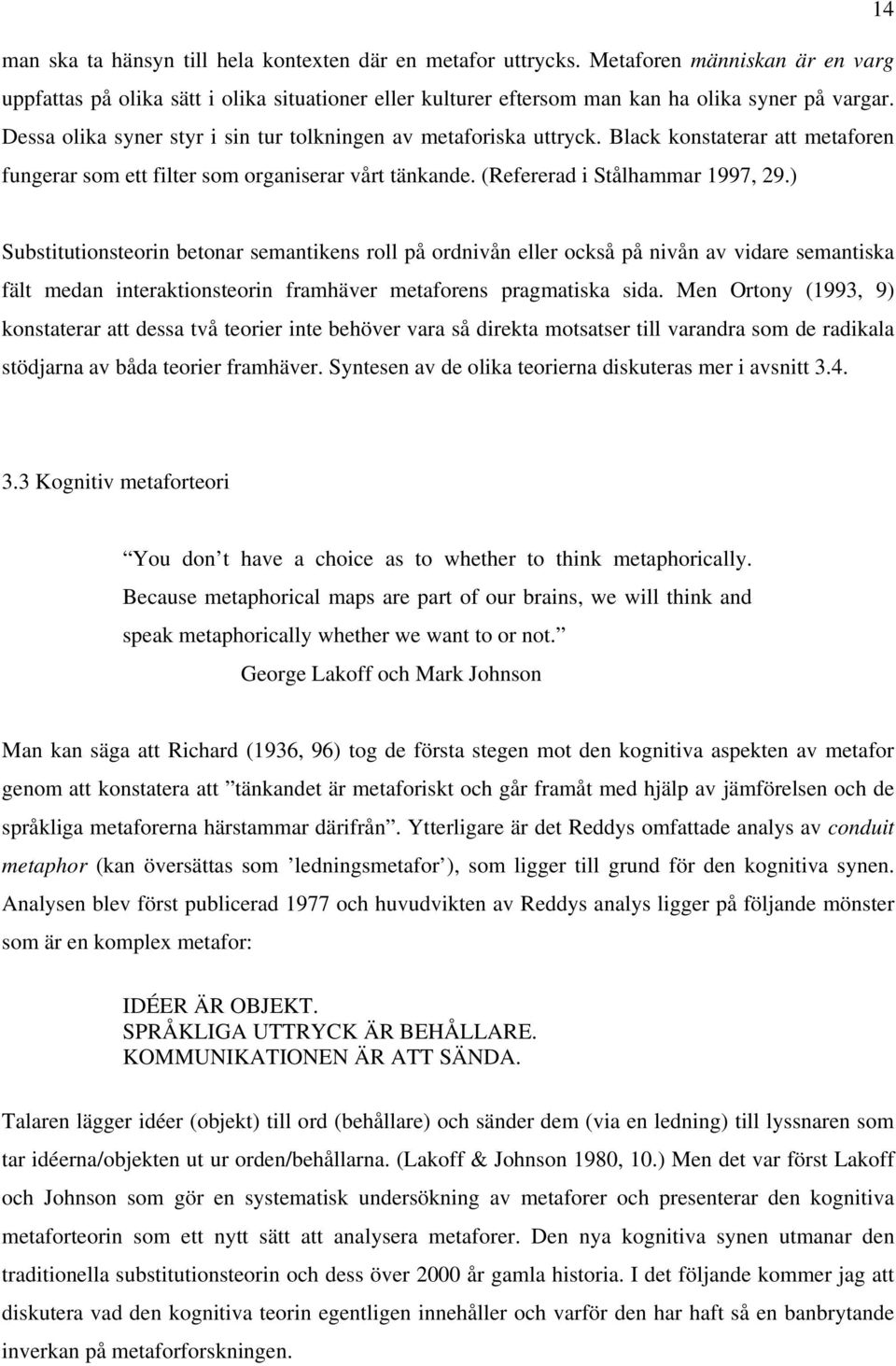 ) Substitutionsteorin betonar semantikens roll på ordnivån eller också på nivån av vidare semantiska fält medan interaktionsteorin framhäver metaforens pragmatiska sida.