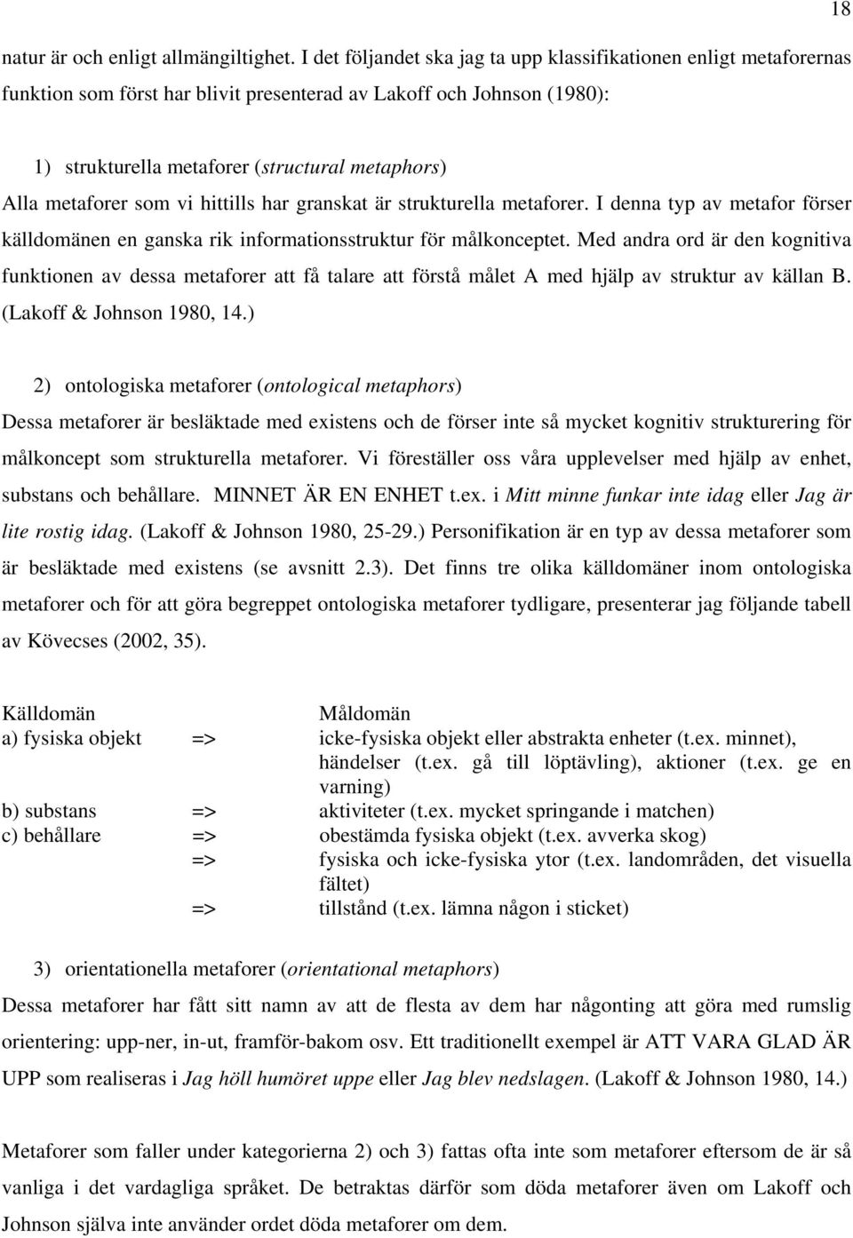 metaforer som vi hittills har granskat är strukturella metaforer. I denna typ av metafor förser källdomänen en ganska rik informationsstruktur för målkonceptet.