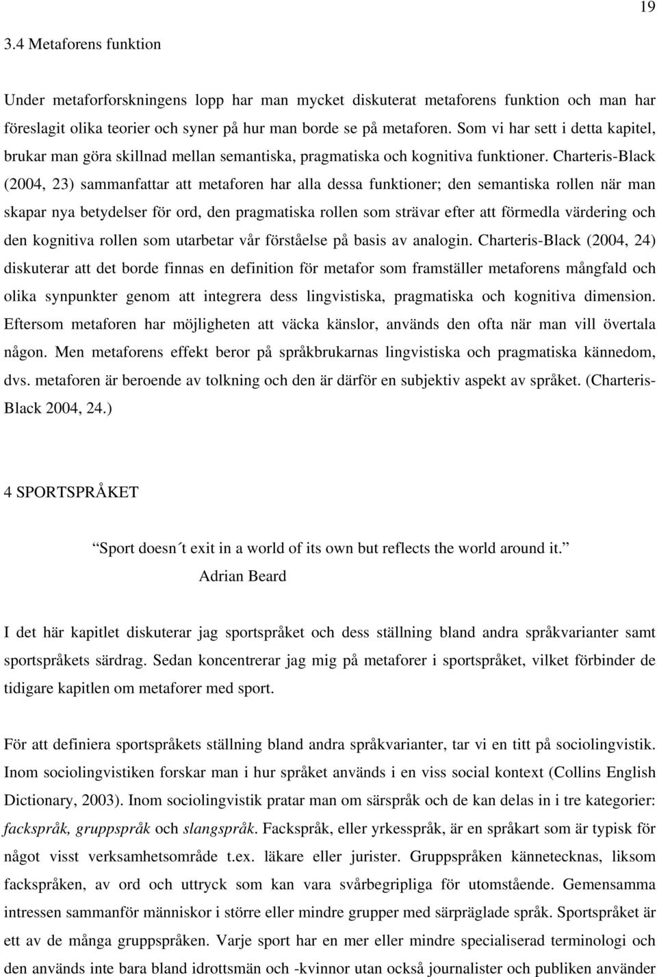 Charteris-Black (2004, 23) sammanfattar att metaforen har alla dessa funktioner; den semantiska rollen när man skapar nya betydelser för ord, den pragmatiska rollen som strävar efter att förmedla