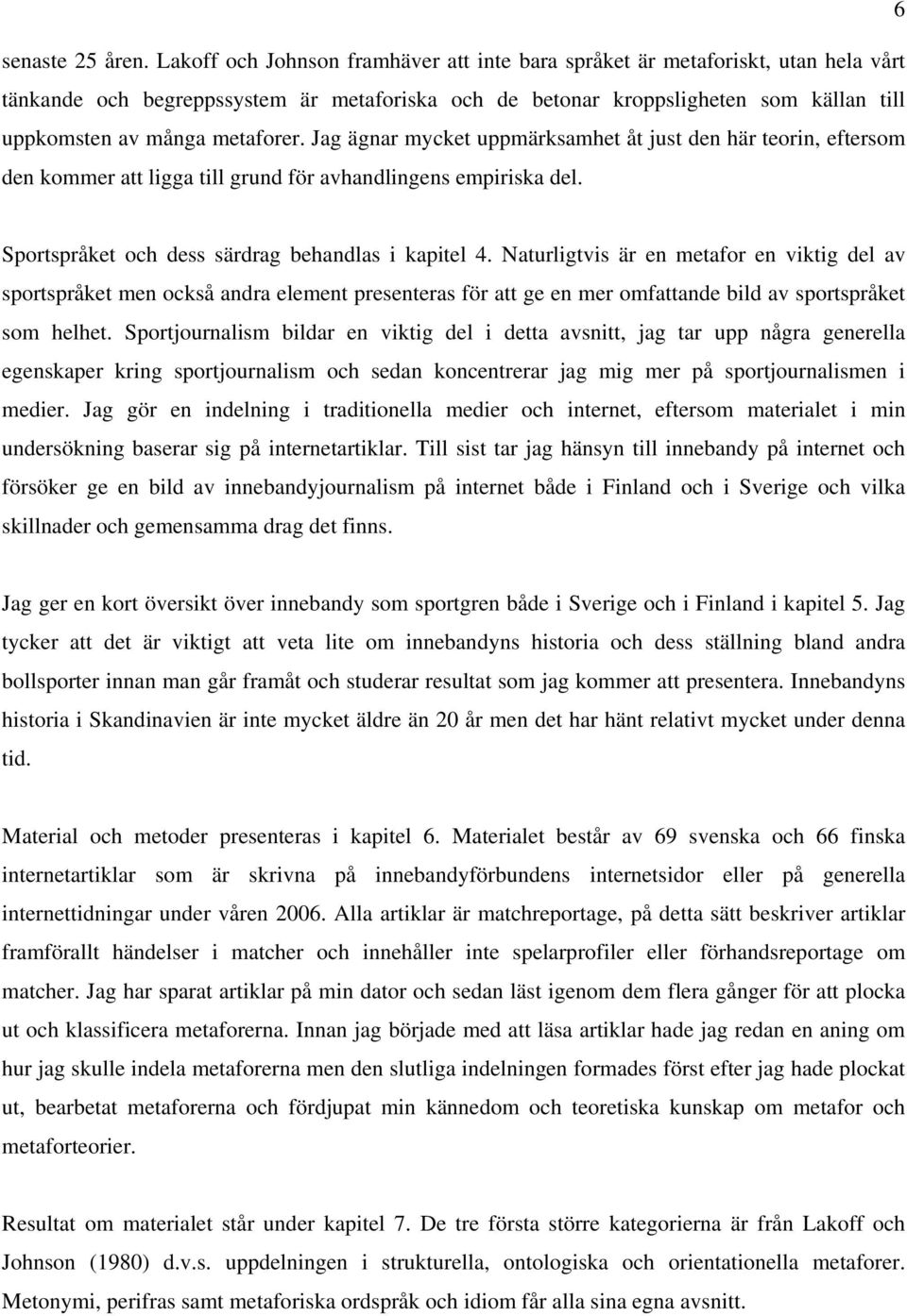 metaforer. Jag ägnar mycket uppmärksamhet åt just den här teorin, eftersom den kommer att ligga till grund för avhandlingens empiriska del. Sportspråket och dess särdrag behandlas i kapitel 4.