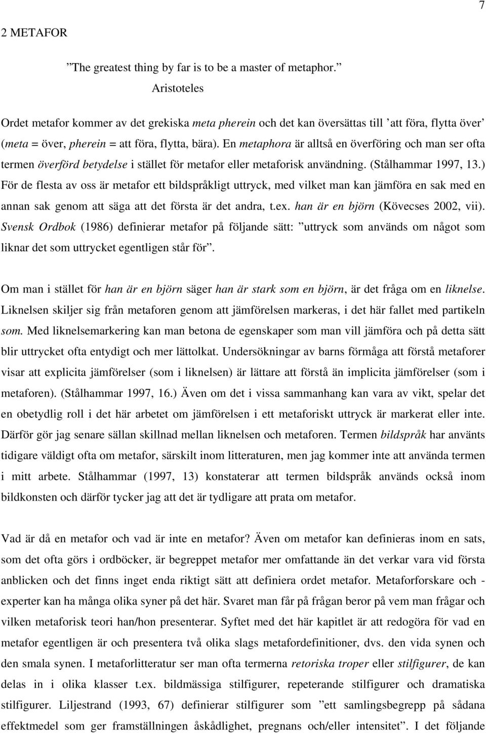 En metaphora är alltså en överföring och man ser ofta termen överförd betydelse i stället för metafor eller metaforisk användning. (Stålhammar 1997, 13.