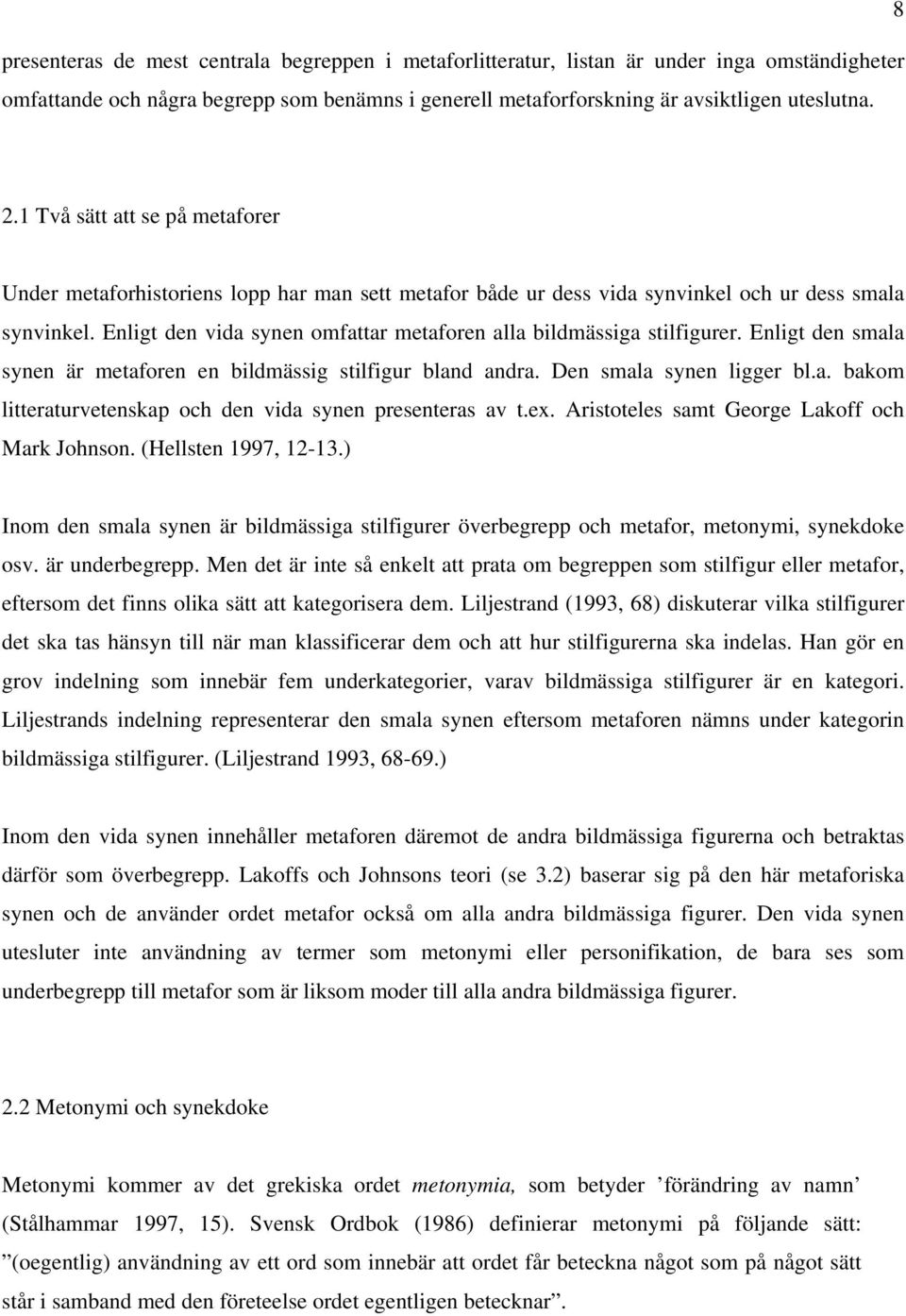 Enligt den vida synen omfattar metaforen alla bildmässiga stilfigurer. Enligt den smala synen är metaforen en bildmässig stilfigur bland andra. Den smala synen ligger bl.a. bakom litteraturvetenskap och den vida synen presenteras av t.