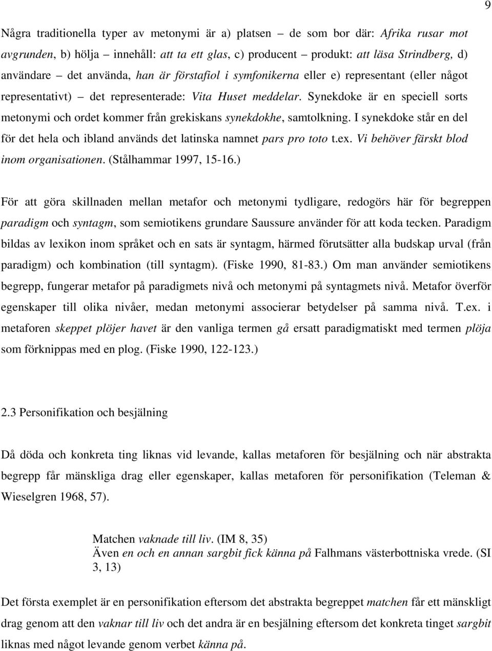Synekdoke är en speciell sorts metonymi och ordet kommer från grekiskans synekdokhe, samtolkning. I synekdoke står en del för det hela och ibland används det latinska namnet pars pro toto t.ex.