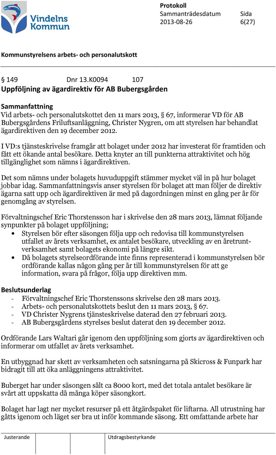 styrelsen har behandlat ägardirektiven den 19 december 2012. I VD:s tjänsteskrivelse framgår att bolaget under 2012 har investerat för framtiden och fått ett ökande antal besökare.