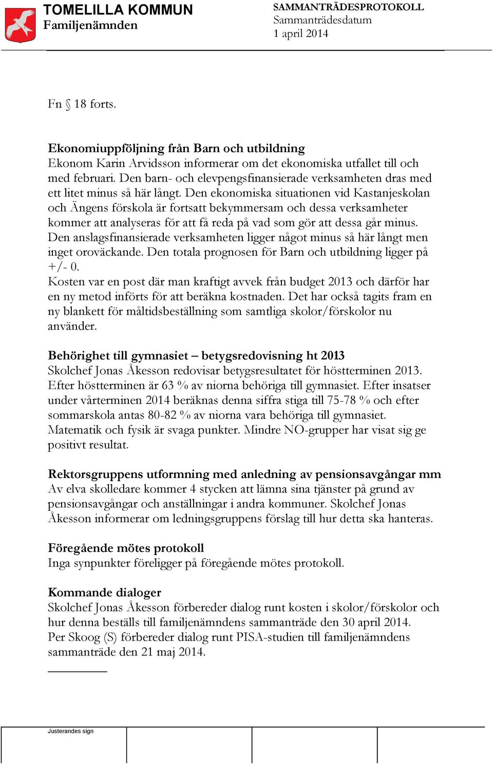 Den ekonomiska situationen vid Kastanjeskolan och Ängens förskola är fortsatt bekymmersam och dessa verksamheter kommer att analyseras för att få reda på vad som gör att dessa går minus.