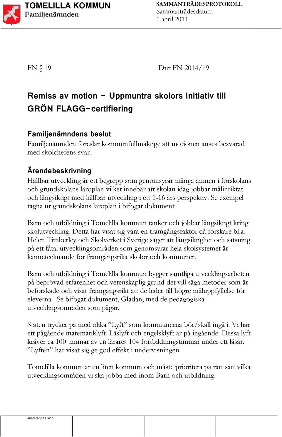 års perspektiv. Se exempel tagna ur grundskolans läroplan i bifogat dokument. Barn och utbildning i Tomelilla kommun tänker och jobbar långsiktigt kring skolutveckling.