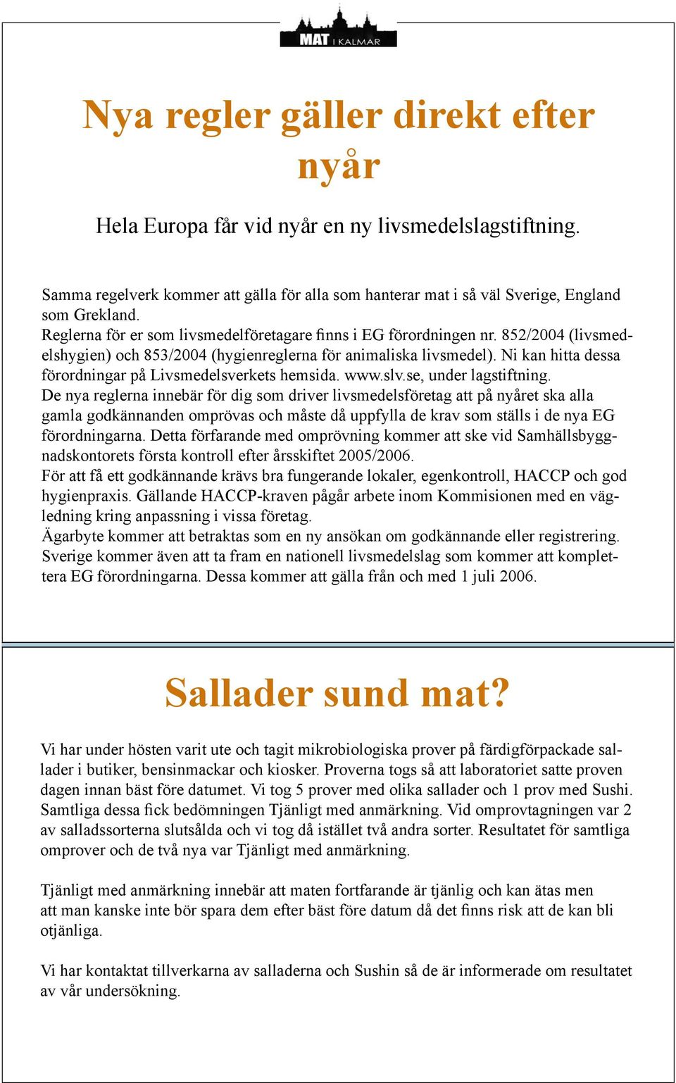 Ni kan hitta dessa förordningar på Livsmedelsverkets hemsida. www.slv.se, under lagstiftning.