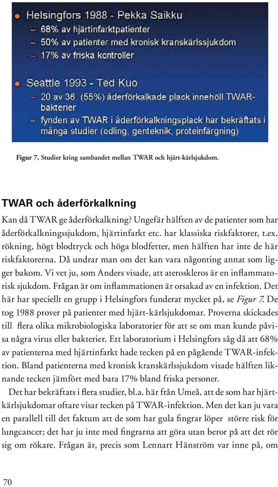 rökning, högt blodtryck och höga blodfetter, men hälften har inte de här riskfaktorerna. Då undrar man om det kan vara någonting annat som ligger bakom.