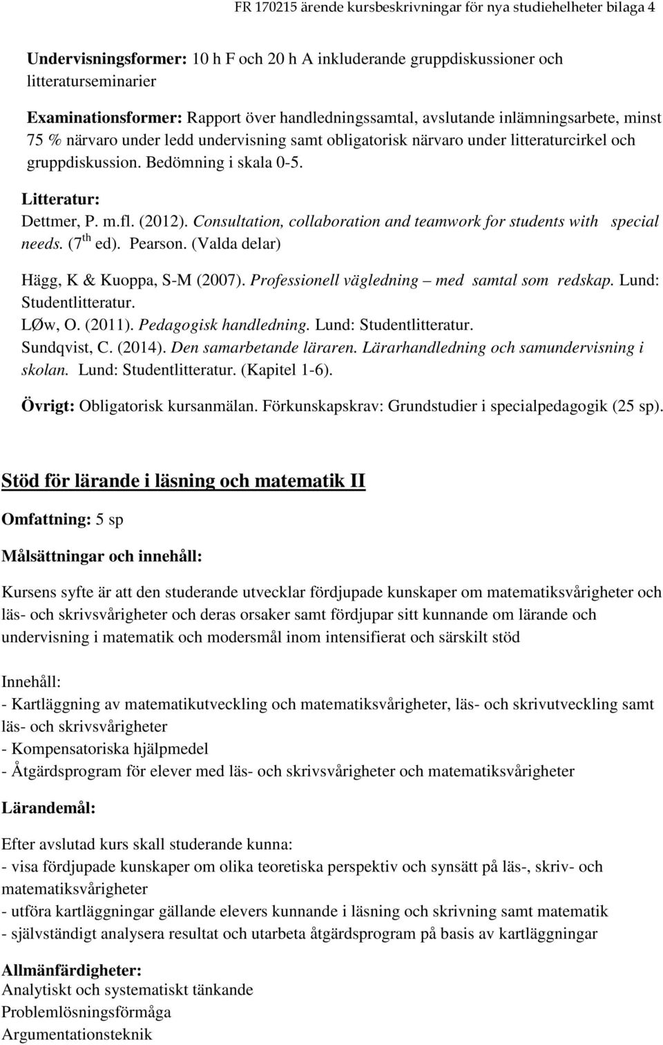 Consultation, collaboration and teamwork for students with special needs. (7 th ed). Pearson. (Valda delar) Hägg, K & Kuoppa, S-M (2007). Professionell vägledning med samtal som redskap.