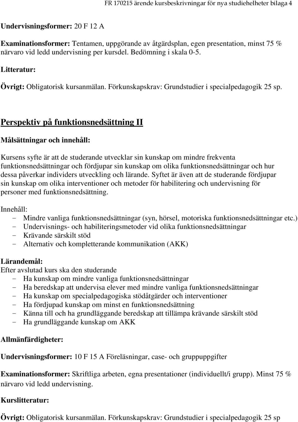 Perspektiv på funktionsnedsättning II Kursens syfte är att de studerande utvecklar sin kunskap om mindre frekventa funktionsnedsättningar och fördjupar sin kunskap om olika funktionsnedsättningar och