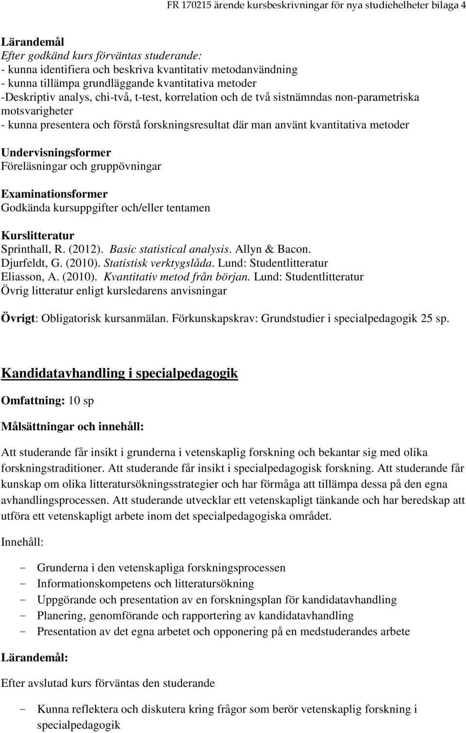 gruppövningar Eaminationsformer Godkända kursuppgifter och/eller tentamen Kurslitteratur Sprinthall, R. (2012). Basic statistical analysis. Allyn & Bacon. Djurfeldt, G. (2010).