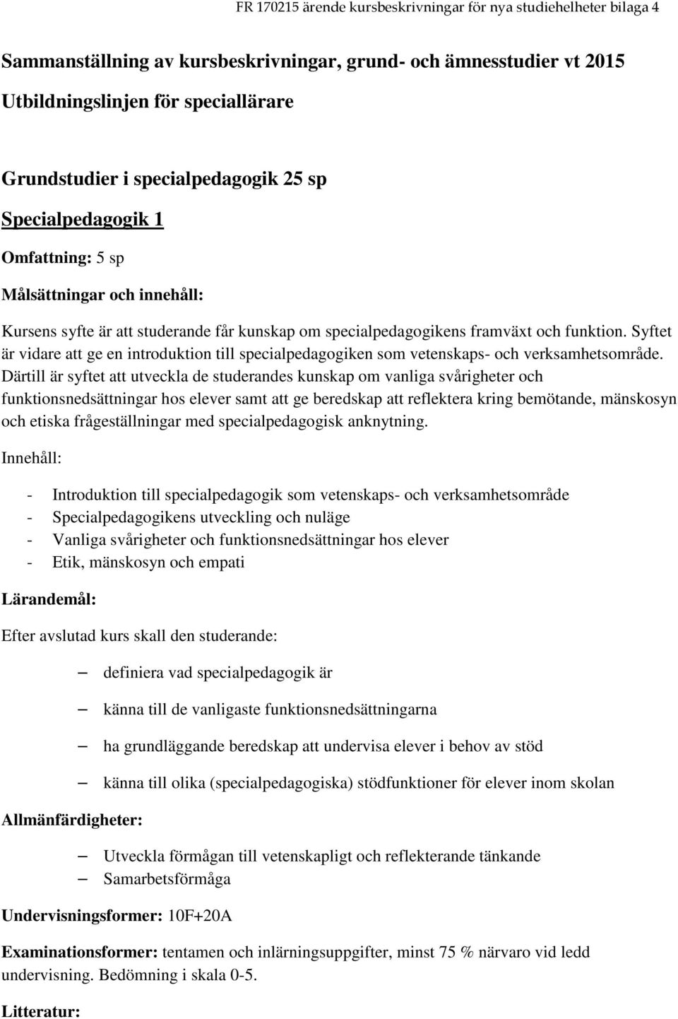 Därtill är syftet att utveckla de studerandes kunskap om vanliga svårigheter och funktionsnedsättningar hos elever samt att ge beredskap att reflektera kring bemötande, mänskosyn och etiska