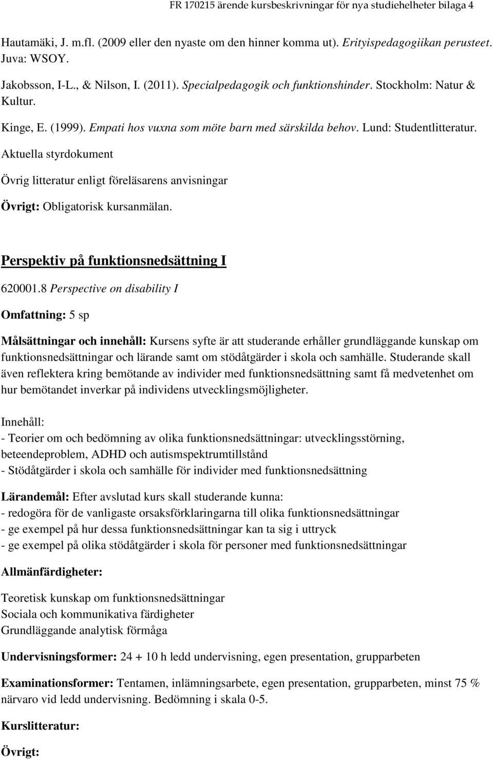 Aktuella styrdokument Övrig litteratur enligt föreläsarens anvisningar Övrigt: Obligatorisk kursanmälan. Perspektiv på funktionsnedsättning I 620001.