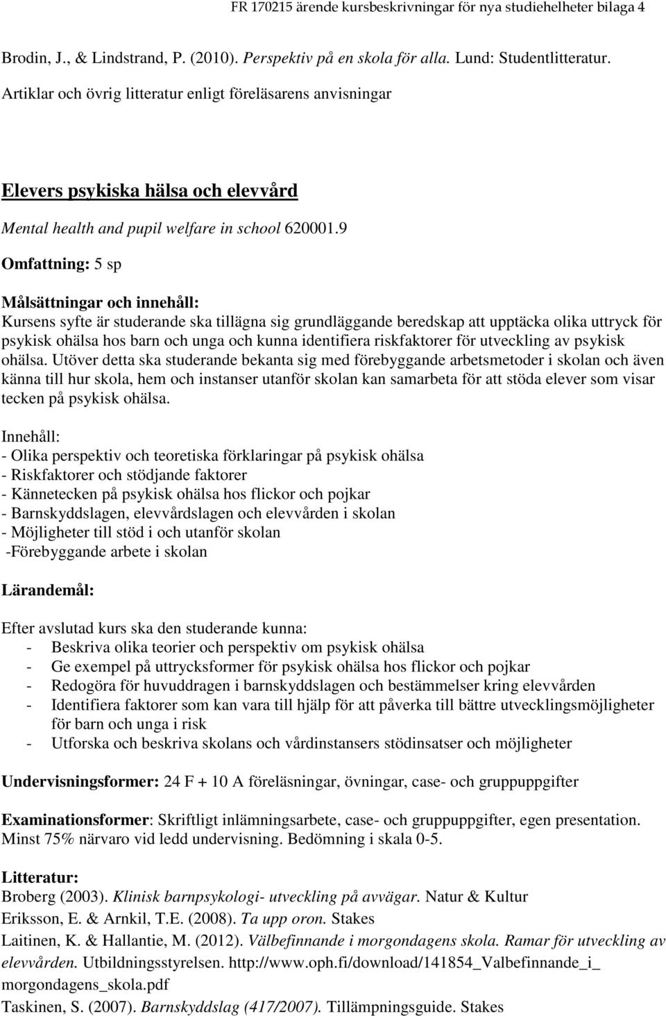 9 Omfattning: 5 sp Kursens syfte är studerande ska tillägna sig grundläggande beredskap att upptäcka olika uttryck för psykisk ohälsa hos barn och unga och kunna identifiera riskfaktorer för