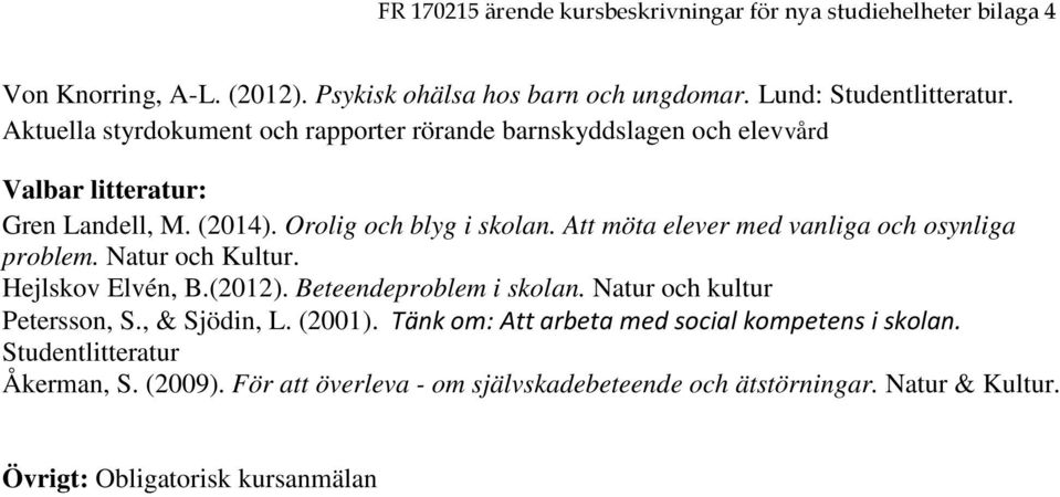 Att möta elever med vanliga och osynliga problem. Natur och Kultur. Hejlskov Elvén, B.(2012). Beteendeproblem i skolan. Natur och kultur Petersson, S.