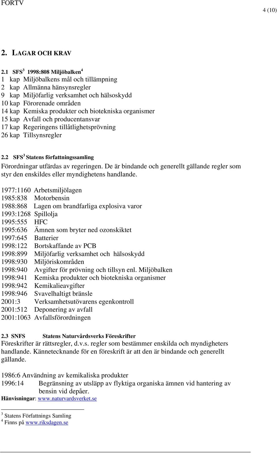 biotekniska organismer 15 kap Avfall och producentansvar 17 kap Regeringens tillåtlighetsprövning 26 kap Tillsynsregler 2.2 SFS 3 Statens författningssamling Förordningar utfärdas av regeringen.