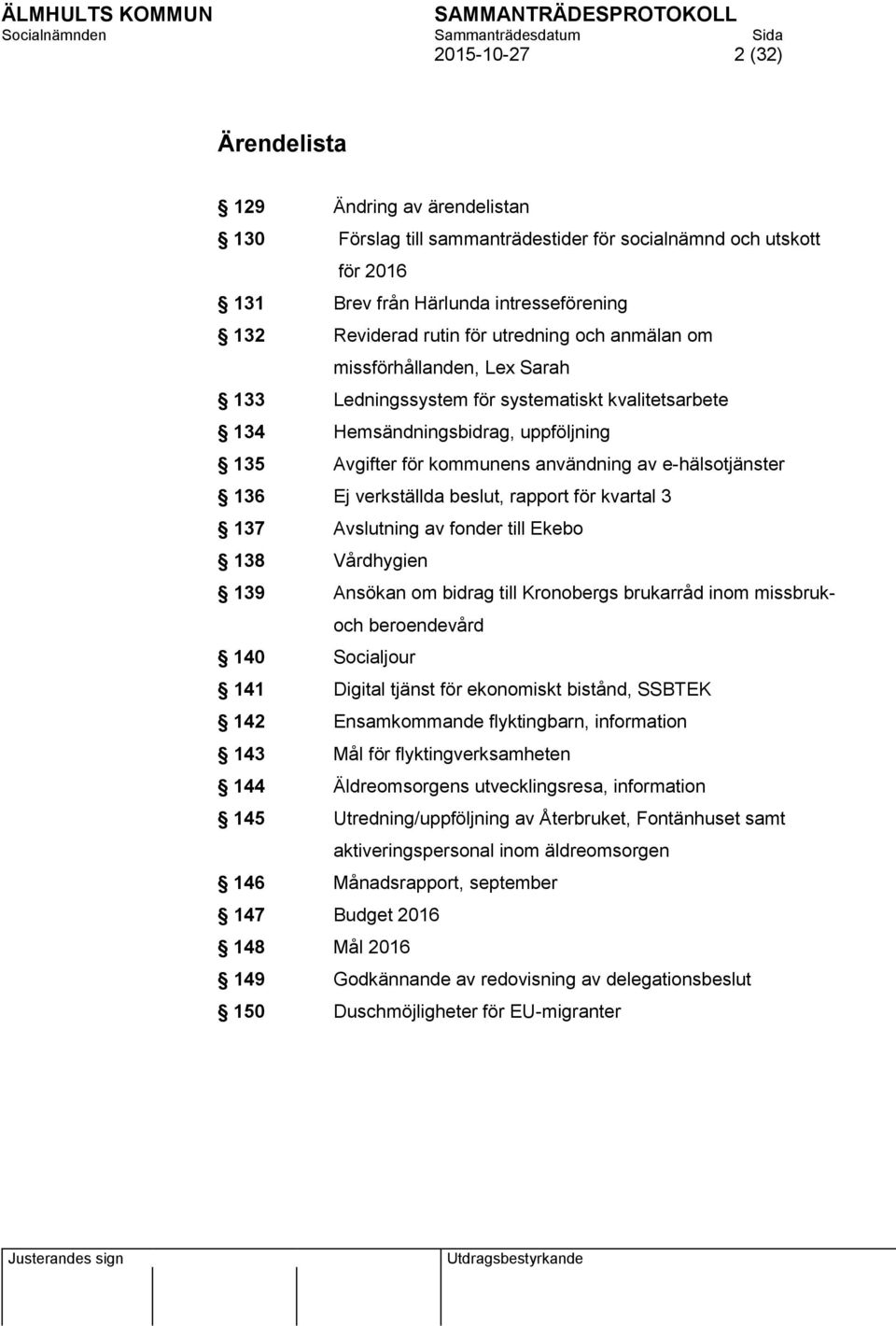 136 Ej verkställda beslut, rapport för kvartal 3 137 Avslutning av fonder till Ekebo 138 Vårdhygien 139 Ansökan om bidrag till Kronobergs brukarråd inom missbrukoch beroendevård 140 Socialjour 141