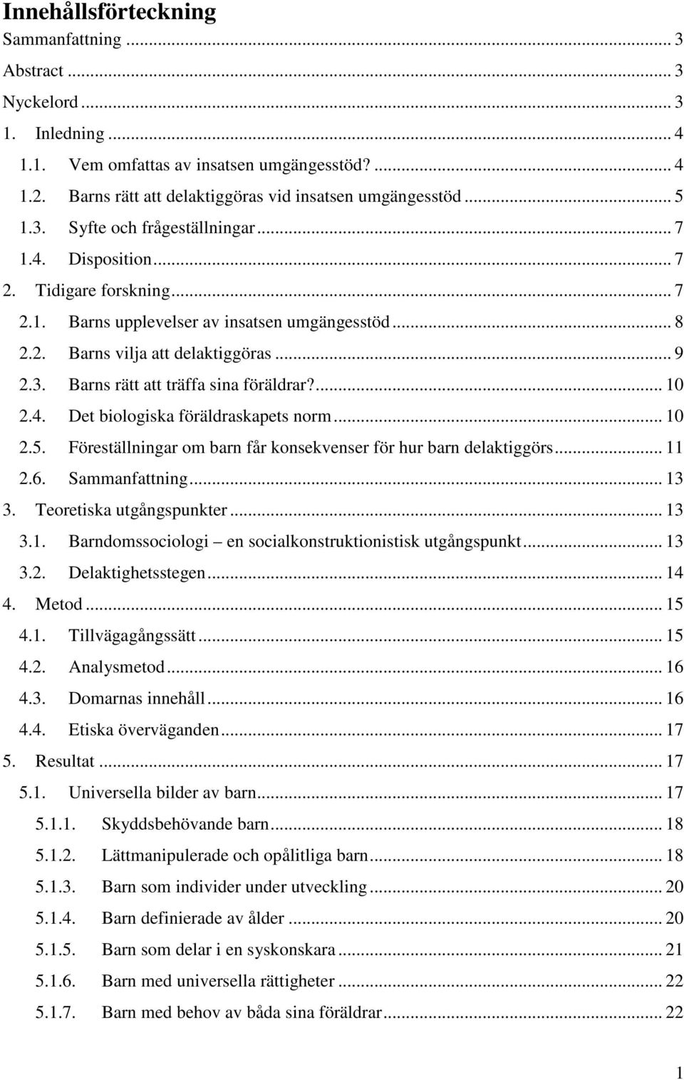 ... 10 2.4. Det biologiska föräldraskapets norm... 10 2.5. Föreställningar om barn får konsekvenser för hur barn delaktiggörs... 11 2.6. Sammanfattning... 13 3. Teoretiska utgångspunkter... 13 3.1. Barndomssociologi en socialkonstruktionistisk utgångspunkt.