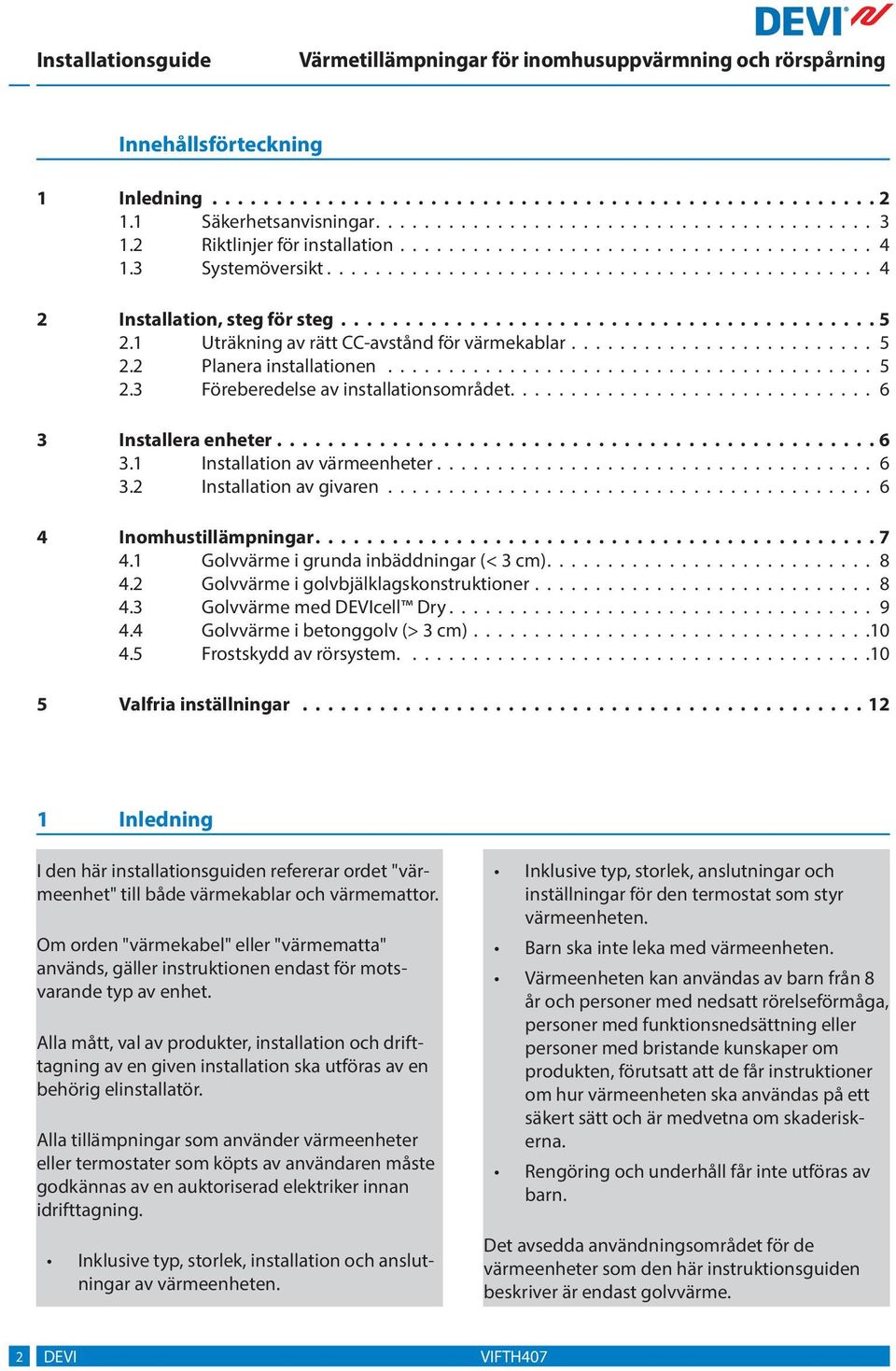 ........................................ Föreberedelse av installationsområdet.............................. Installera enheter................................................ Installation av värmeenheter.