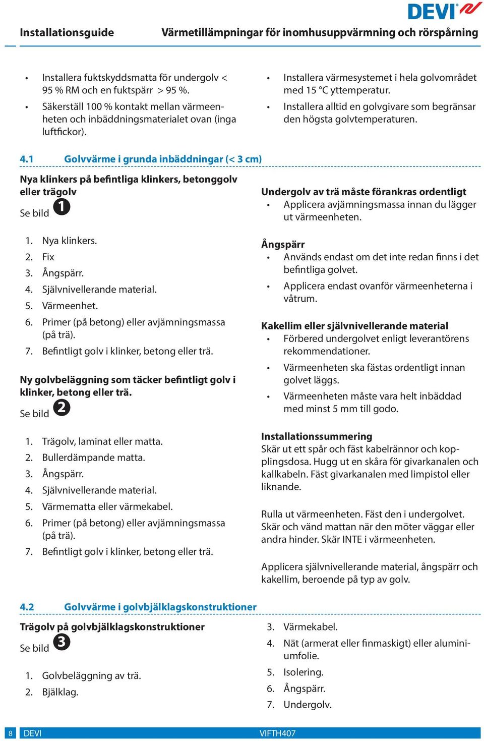 . Golvvärme i grunda inbäddningar (< cm) Nya klinkers på befintliga klinkers, betonggolv eller trägolv. Nya klinkers.. Fix. Ångspärr.. Självnivellerande material.. Värmeenhet.