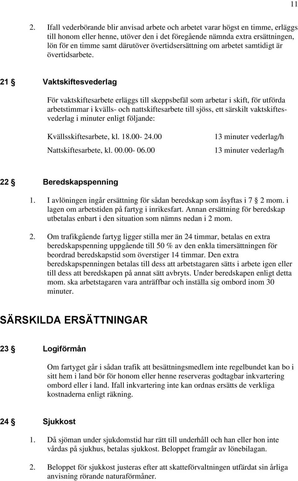 21 Vaktskiftesvederlag För vaktskiftesarbete erläggs till skeppsbefäl som arbetar i skift, för utförda arbetstimmar i kvälls- och nattskiftesarbete till sjöss, ett särskilt vaktskiftesvederlag i