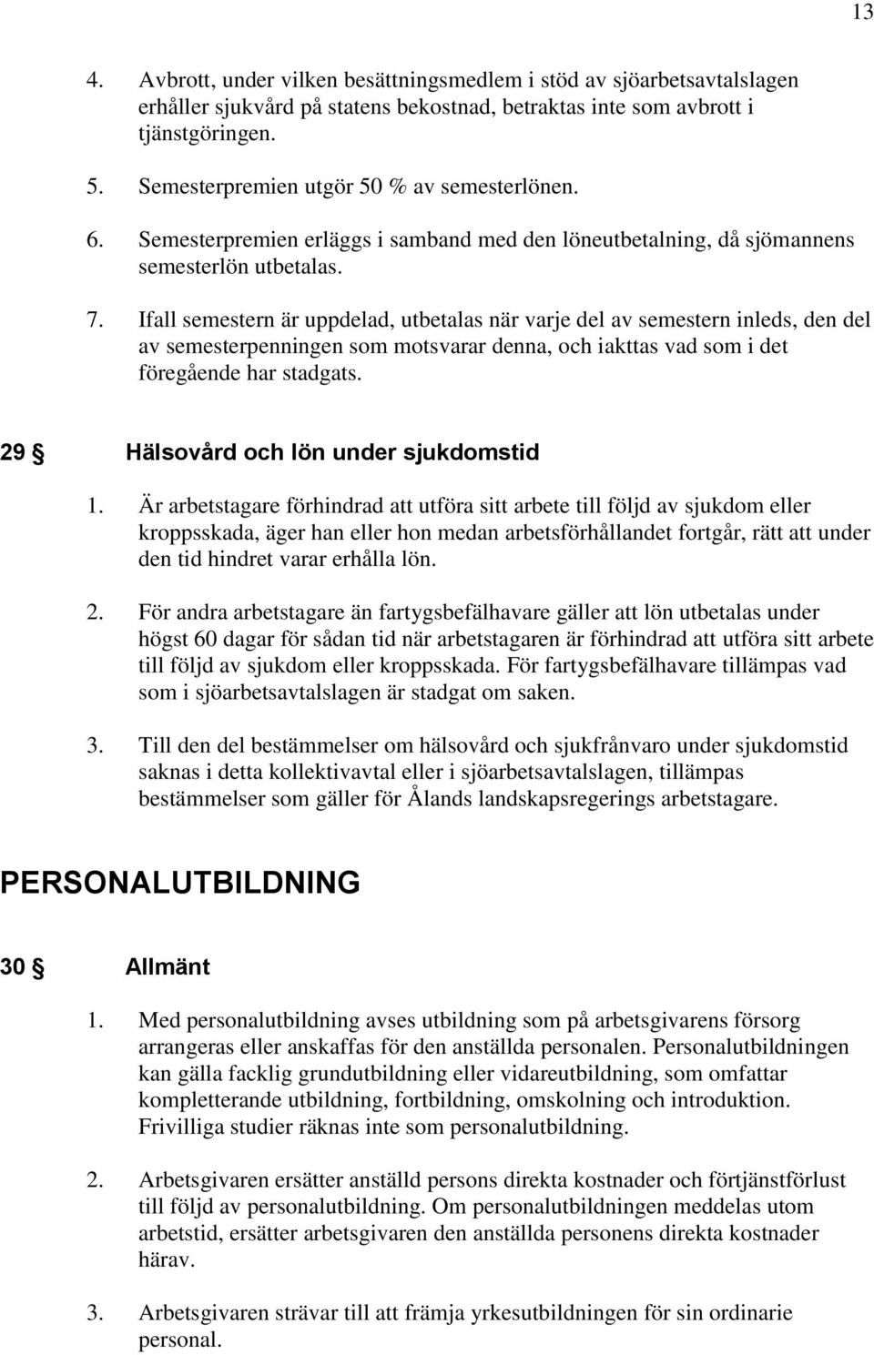 Ifall semestern är uppdelad, utbetalas när varje del av semestern inleds, den del av semesterpenningen som motsvarar denna, och iakttas vad som i det föregående har stadgats.