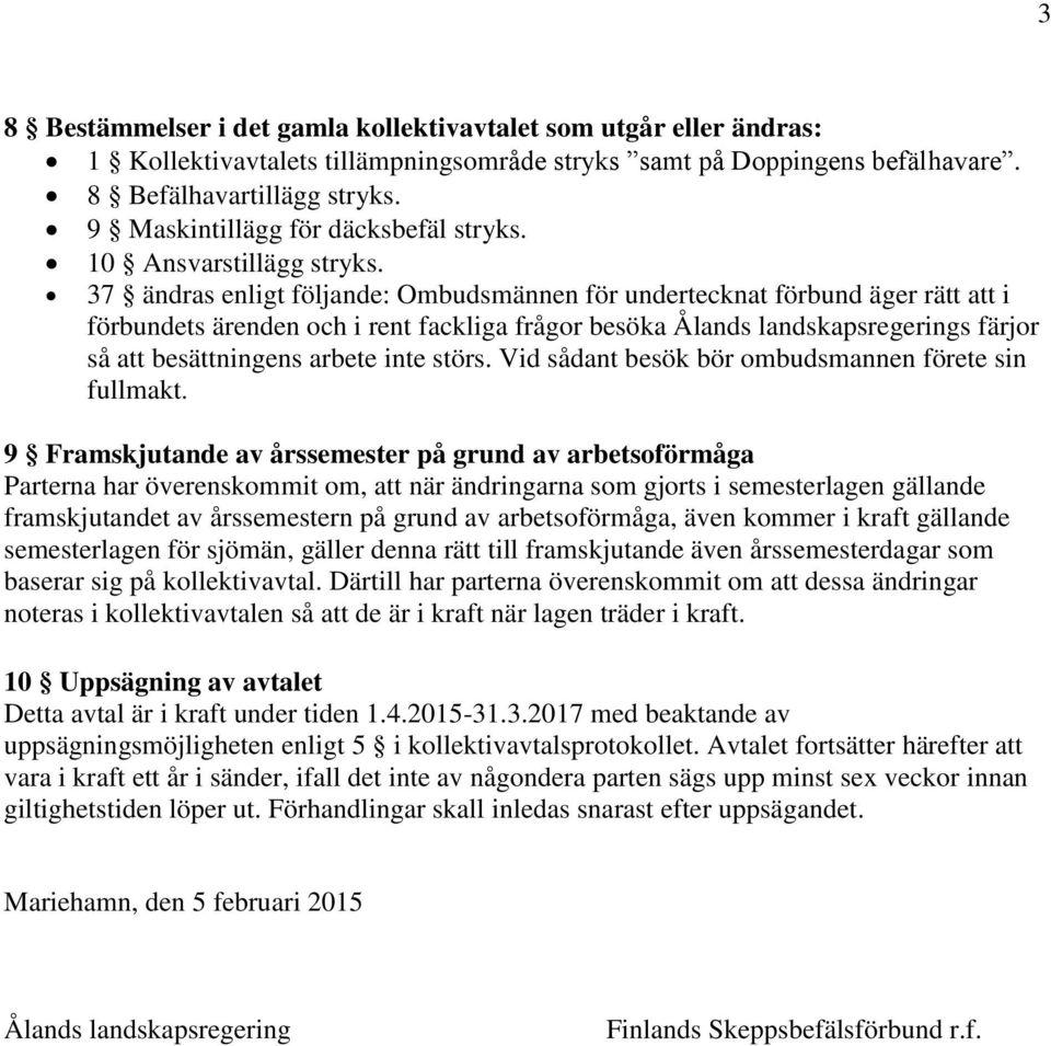 37 ändras enligt följande: Ombudsmännen för undertecknat förbund äger rätt att i förbundets ärenden och i rent fackliga frågor besöka Ålands landskapsregerings färjor så att besättningens arbete inte