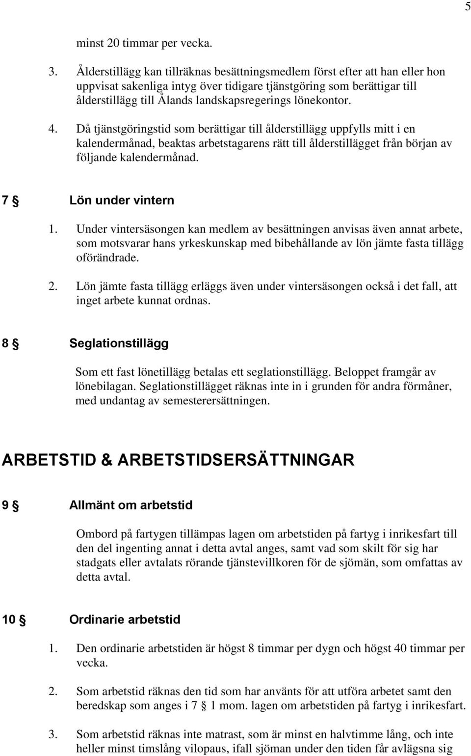 lönekontor. 4. Då tjänstgöringstid som berättigar till ålderstillägg uppfylls mitt i en kalendermånad, beaktas arbetstagarens rätt till ålderstillägget från början av följande kalendermånad.