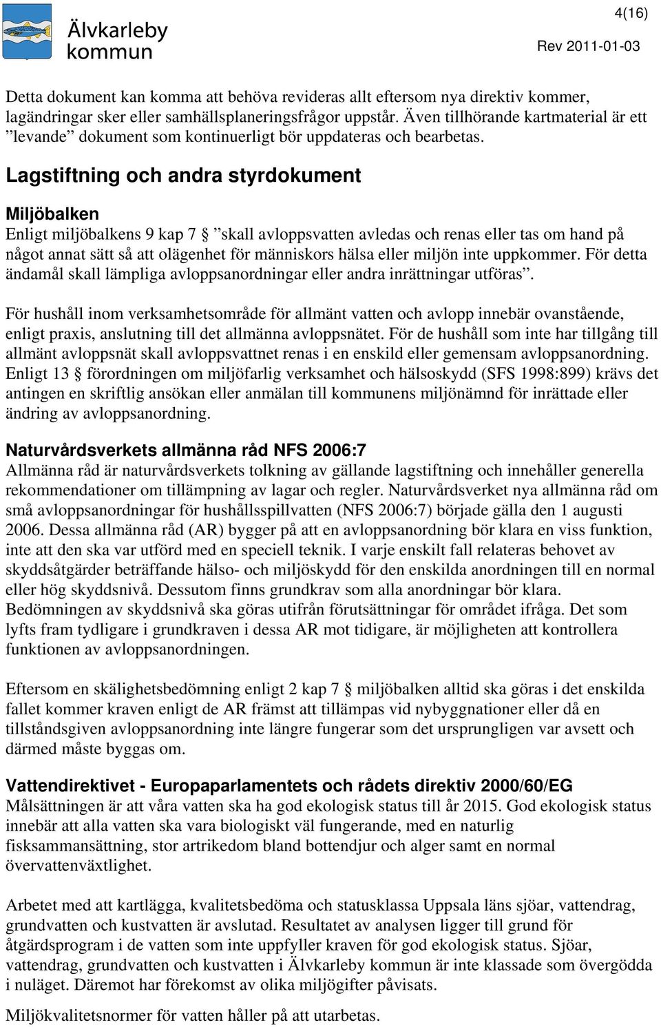 Lagstiftning och andra styrdokument Miljöbalken Enligt miljöbalkens 9 kap 7 skall avloppsvatten avledas och renas eller tas om hand på något annat sätt så att olägenhet för människors hälsa eller