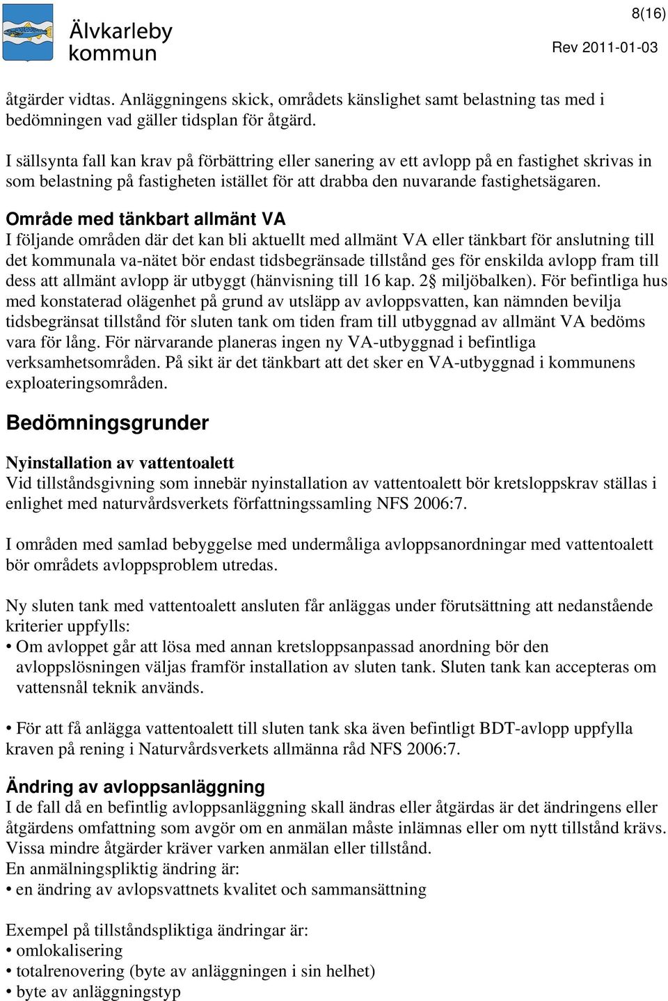 Område med tänkbart allmänt VA I följande områden där det kan bli aktuellt med allmänt VA eller tänkbart för anslutning till det kommunala va-nätet bör endast tidsbegränsade tillstånd ges för