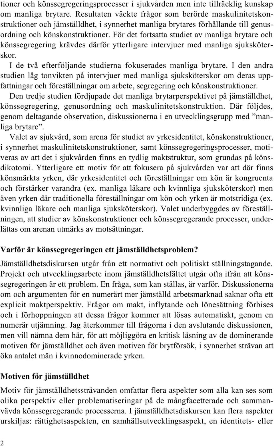 För det fortsatta studiet av manliga brytare och könssegregering krävdes därför ytterligare intervjuer med manliga sjuksköterskor. I de två efterföljande studierna fokuserades manliga brytare.