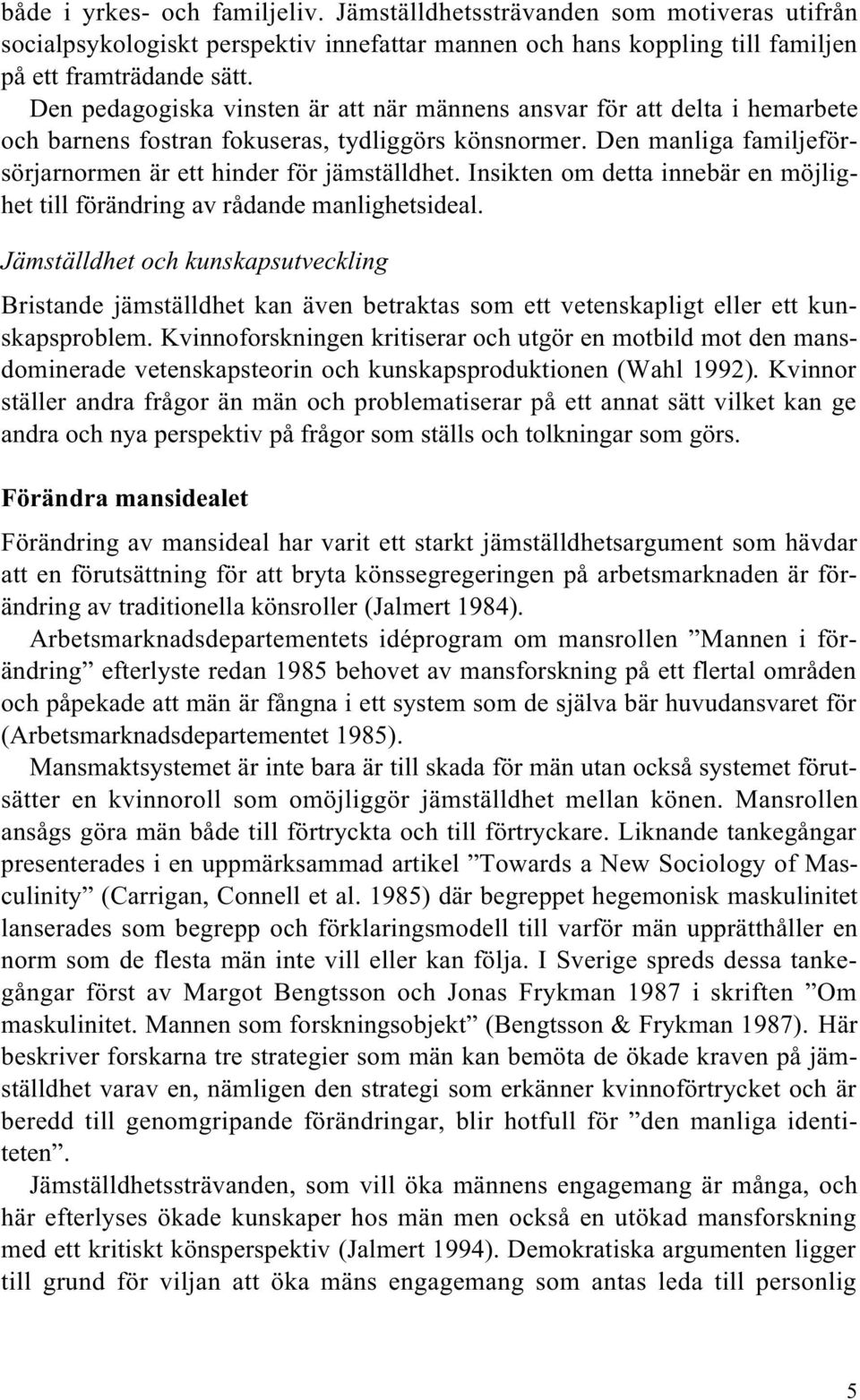Insikten om detta innebär en möjlighet till förändring av rådande manlighetsideal.