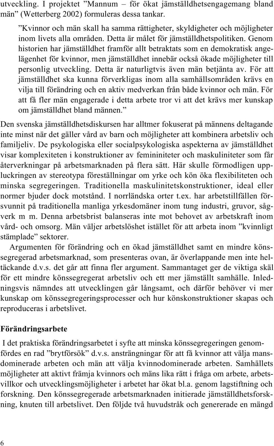 Genom historien har jämställdhet framför allt betraktats som en demokratisk angelägenhet för kvinnor, men jämställdhet innebär också ökade möjligheter till personlig utveckling.