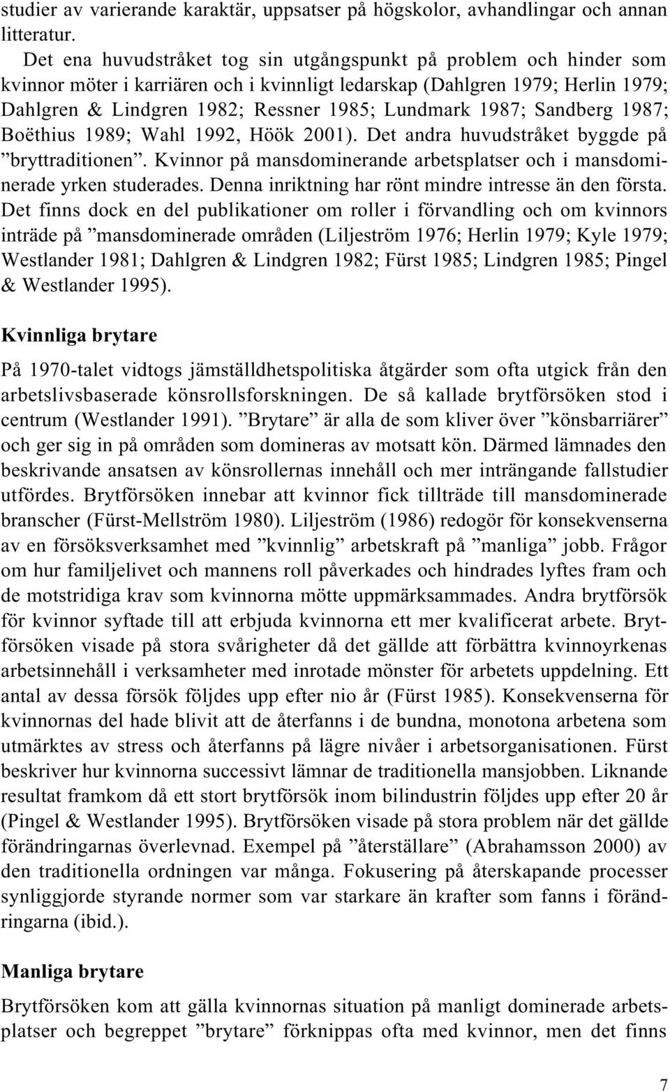 1987; Sandberg 1987; Boëthius 1989; Wahl 1992, Höök 2001). Det andra huvudstråket byggde på bryttraditionen. Kvinnor på mansdominerande arbetsplatser och i mansdominerade yrken studerades.
