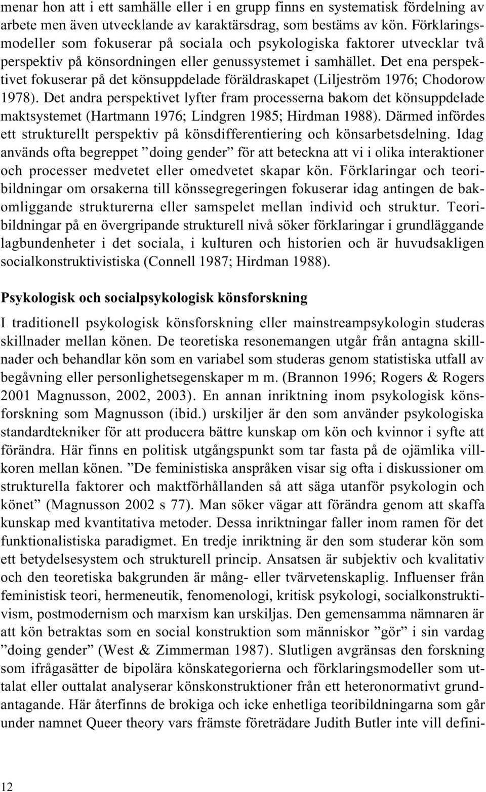 Det ena perspektivet fokuserar på det könsuppdelade föräldraskapet (Liljeström 1976; Chodorow 1978).