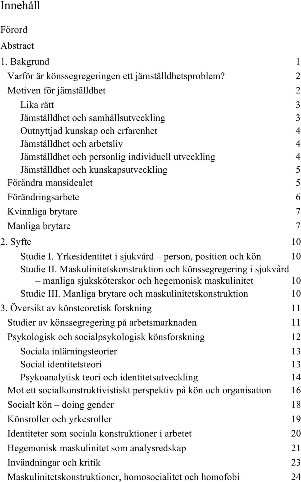 Jämställdhet och kunskapsutveckling 5 Förändra mansidealet 5 Förändringsarbete 6 Kvinnliga brytare 7 Manliga brytare 7 2. Syfte 10 Studie I.